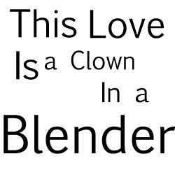 This Love is a Clown in a Blender